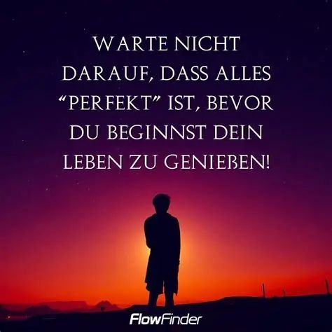 Warte nicht darauf, dass alles perfekt ist, bevor du beginnst zu leben! 