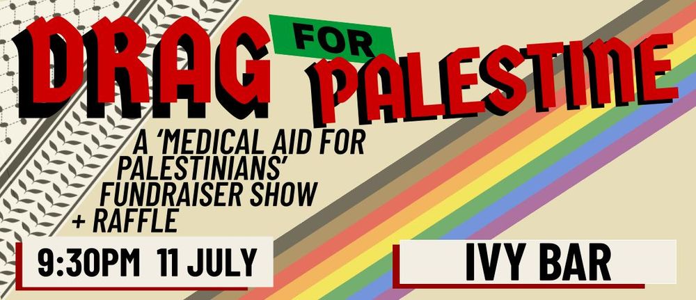 Drag for Palestine. A 'Medical Aid for Palestinians' fundraiser show + raffle. 9:30pm 11 July @ Ivy Bar