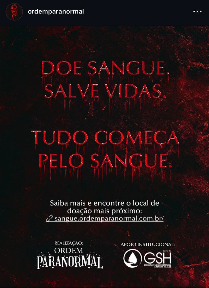 DOE SANGUE.
SALVE VIDAS
TUDO COMEÇA PELO SANGUE
Saiba mais e encontre o local de doação mais próximo:
2 sangue.ordemparanormal.com.br/