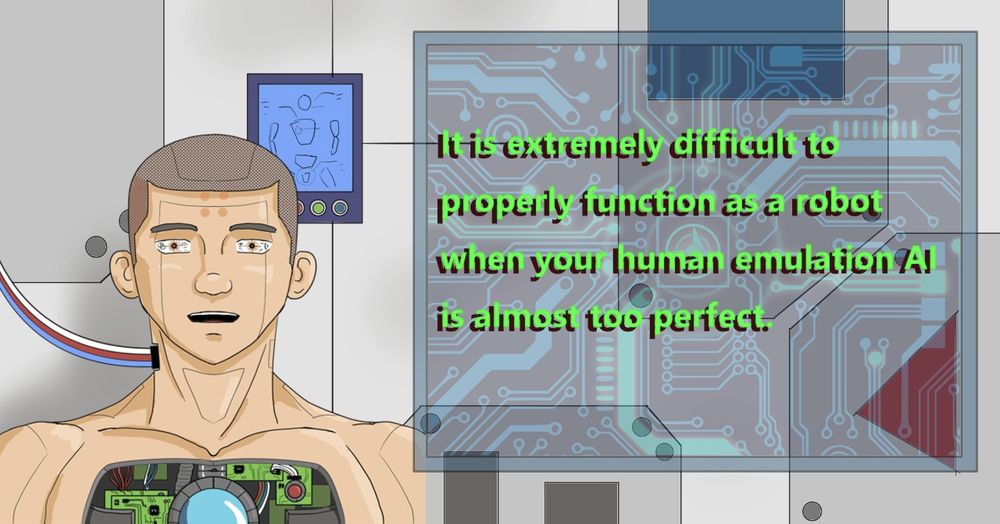 It is extremely difficult to properly function as a robot when your human emulation AI is almost too perfect.