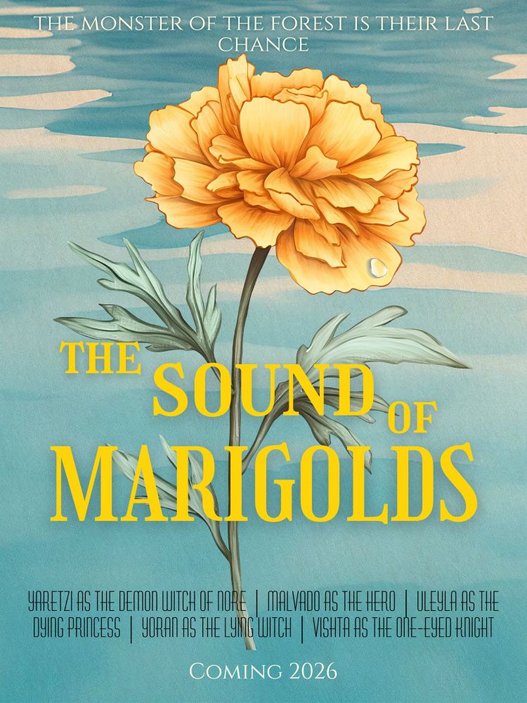 Movie poster with a water backdrop and a large marigold centered, a small dew drop on a petal. At the top is the tagline “the monster of the forest is their last chance” The title in larger text reads “the sound of marigolds” In smaller text below is “yaretzi as the demon with of nore, malvado as the hero, uleyla as the dying princess, lloran as the lying witch, vishta as the one eyed knight” at the bottom of the poster it reads “coming 2026”