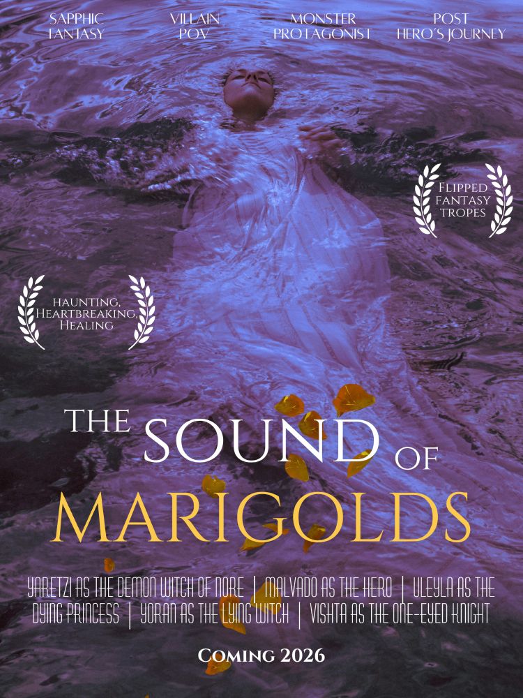 Poster of The sound of Marigolds, titled lower center. A woman in a dress floats in dark water, asleep. At the top of the poster are the tropes sapphic fantasy, villain pov, monster protagonist, and post hero's journey. On the left edge is the text haunting, heartbreaking, healing surrounded by wreaths, and on the right is the text flipped fantasy tropes, also inside a pair of wreaths. Towards the bottom is the text Yaretzi as the demon witch of nore, malvado as the hero, uleyla as the dying princess, yoran as the lying witch, and vishta as the one-eyed knight. Below that is the text, coming 2026