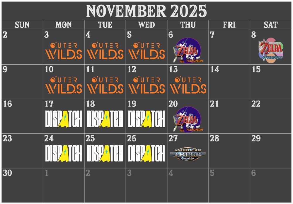 ⦾ Nov 3, 4, 5, 10, 11, 12, 13 - Outer Wilds
⦾ Nov 6, 20 - Ocarina Co-op
⦾ Nov 8 - Zelda 3 Multiworld
⦾ Nov 17, 18, 19, 24, 25, 26 - Dispatch
⦾ Nov 27 - American Truck Sim