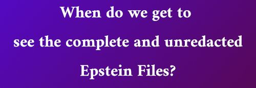When do we get to see the complete and unredacted Epstein Files?