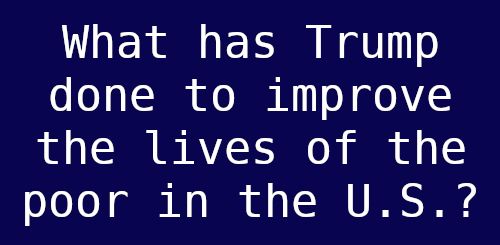 What has Trump done to improve the lives of the poor in the U.S.?