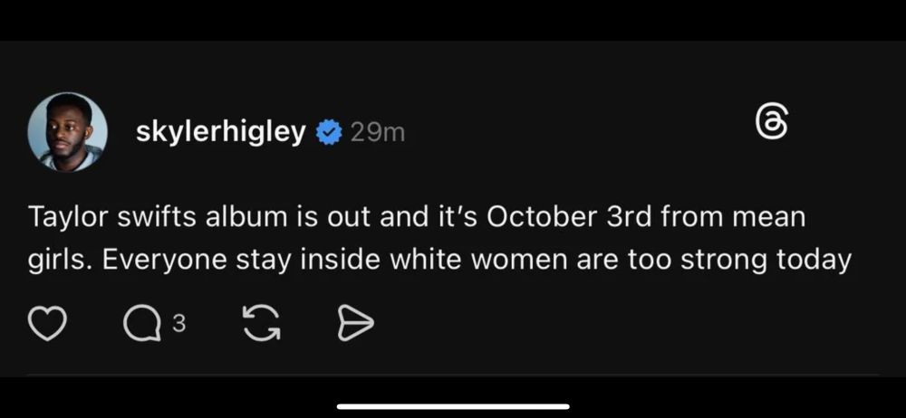 skylerhigley 

Taylor swifts album is out and it's October 3rd from mean girls. Everyone stay inside white women are too strong today