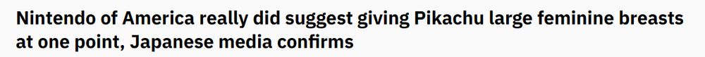 An article from Automation. The Headline reads:

Nintendo of America really did suggest giving Pikachu large feminine breasts at one point, Japanese media confirms