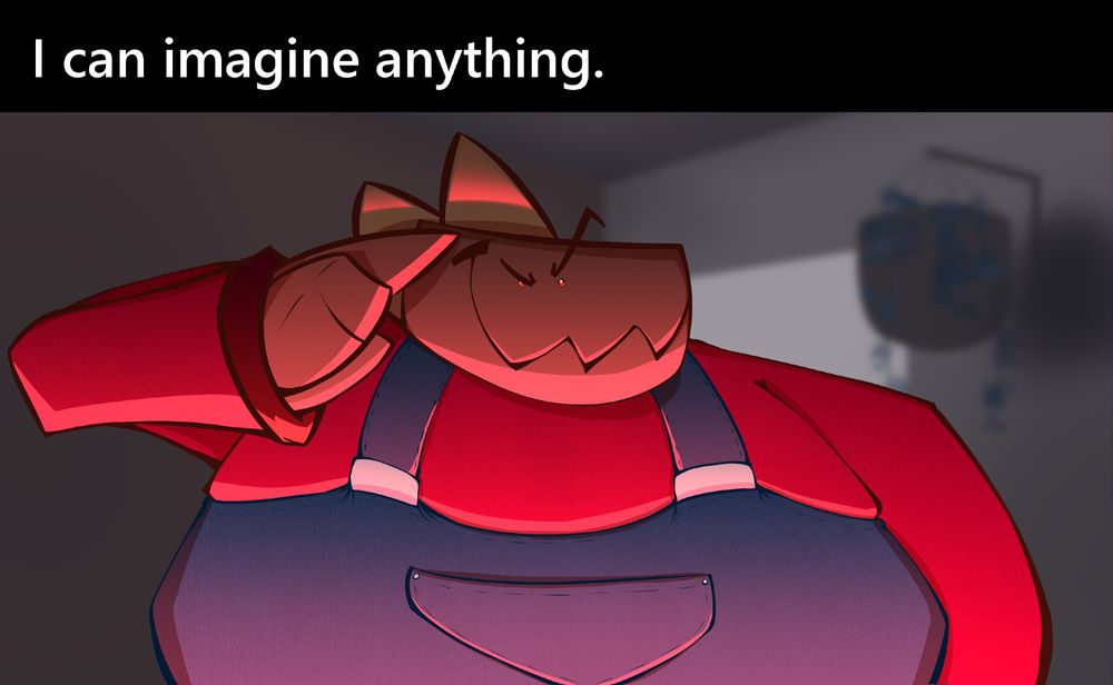 Quasar, a short and fat dinosaur wearing overalls and a red shirt, mischievously looks into the camera and points at her head. An ominous red light illuminates her from below despite seemingly standing in a very regular looking, poorly lit room.
The text right above her reads "I can imagine anything".