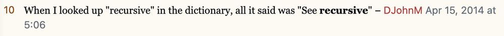 A joke from stack overflow that reads: When I looked up "recursive" in the dictionary, all it said was "See *recursive*"