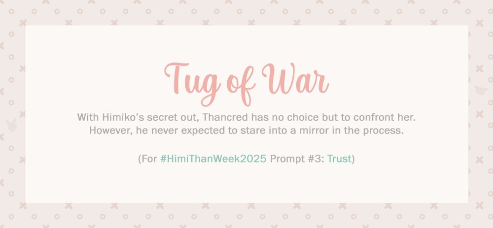 Tug of War

With Himiko's secret out, Thancred has no choice but to confront her. However, he never expected to stare into a mirror in the process.

(For #HimithanWeek2025 Prompt #3: Trust)