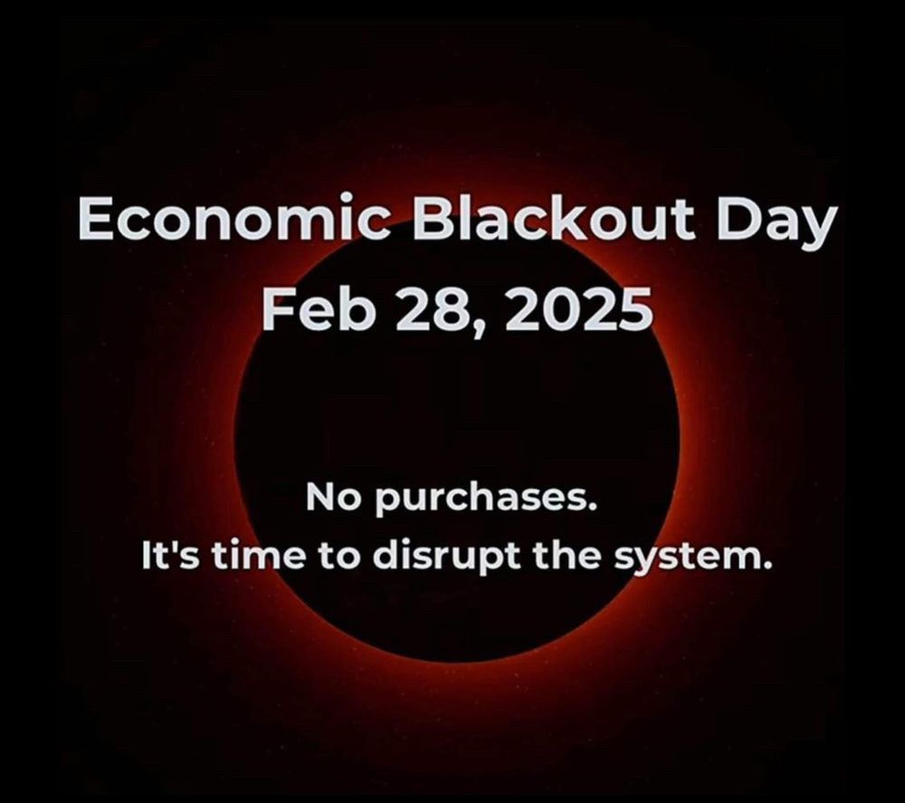 Economic blackout day. February 28, 2025. No purchases. It’s time to disrupt the system.