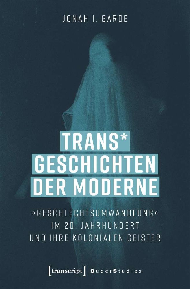 Book cover for Jonah Garde's "Trans* Geschichten der Moderne
»Geschlechtsumwandlung« im 20. Jahrhundert und ihre kolonialen Geister." The figure of a ghostly apparition floats behind the text against a dark background. 