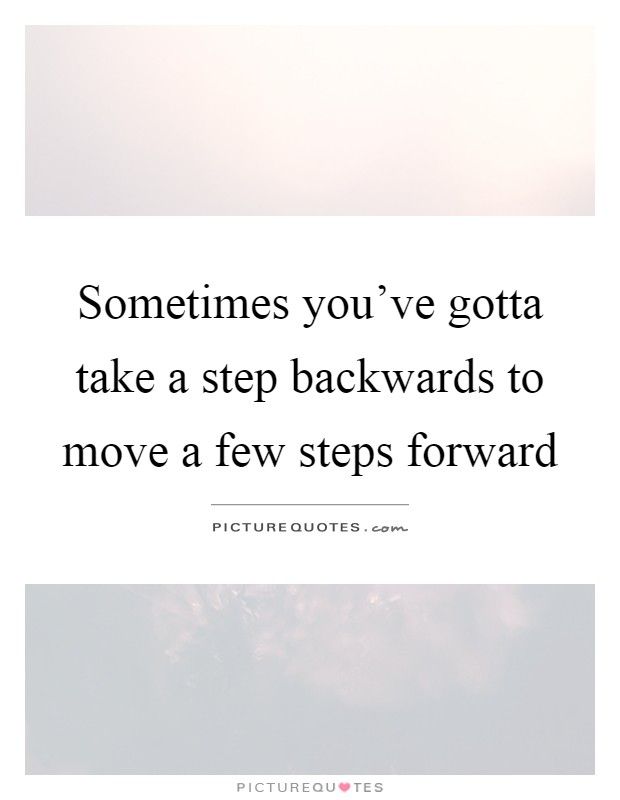 A card with the words "Sometimes you've gotta take a step backwards to move a few steps forward." 
Card by PictureQuotes.com