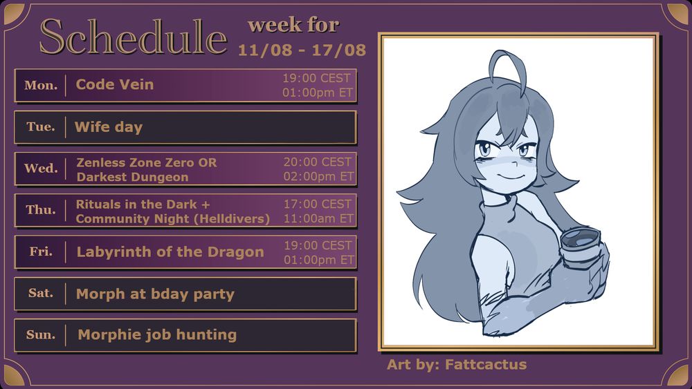 A schedule for the Vtuber Morphia Mormo. 

Monday: Code Vein. Wednesday: ZZZ or Darkest Dungeon. Thursday: Rituals in the dark. Friday: Labyrinth of the dragon. 

There will also be a community night on Thursday where we all play Helldivers.