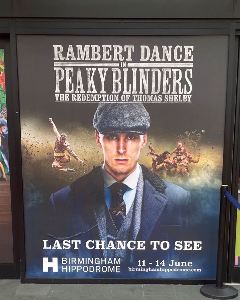 Advertisement for Peaky Blinders the redemption of Thomas Shelby two hour dance show at Birmingham hippodrome. It’s probably quite good tbf - just having a bit of fun heh heh all the best pal x 