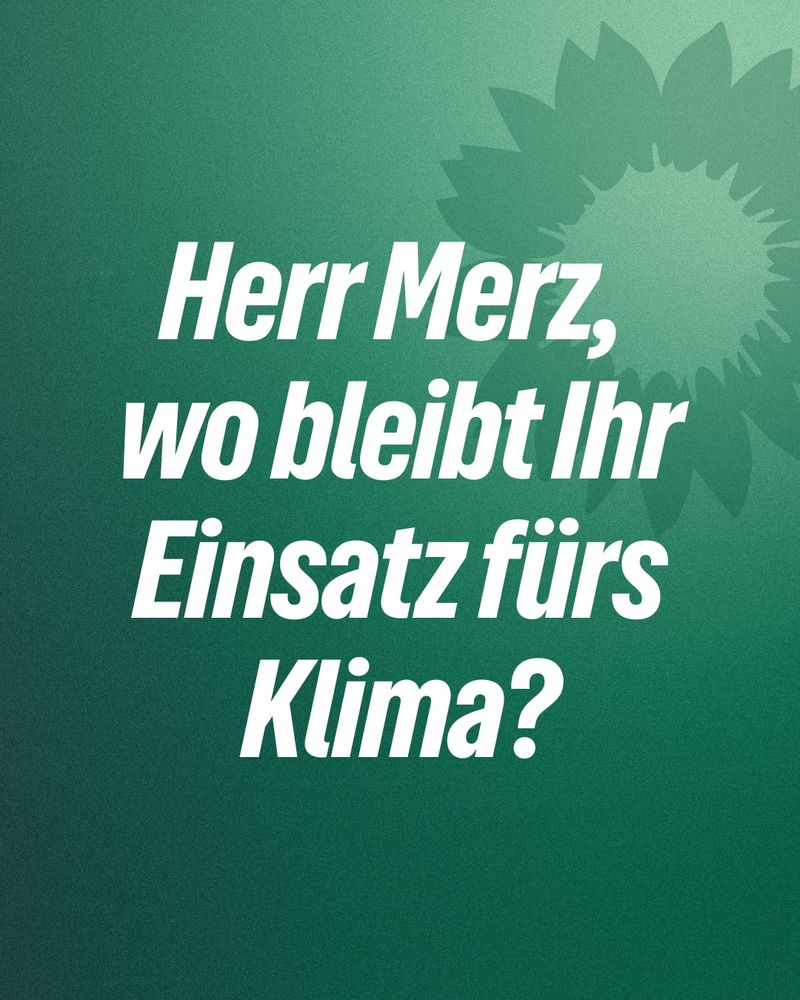 Herr Merz, wo bleibt Ihr Einsatz fürs Klima?