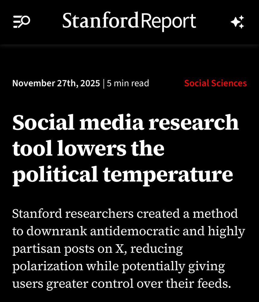 Stanford Report

November 27th, 2025 | 5 min read

Social Sciences

Social media research tool lowers the
political temperature

Stanford researchers created a method to downrank antidemocratic and highly partisan posts on X, reducing polarization while potentially giving users greater control over their feeds.