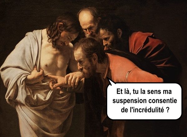 Thomas l'apôtre a le doigt dans la plaie du Christ
Thomas dit : Et là, tu la sens ma suspension consentie de l'incrédulité ?