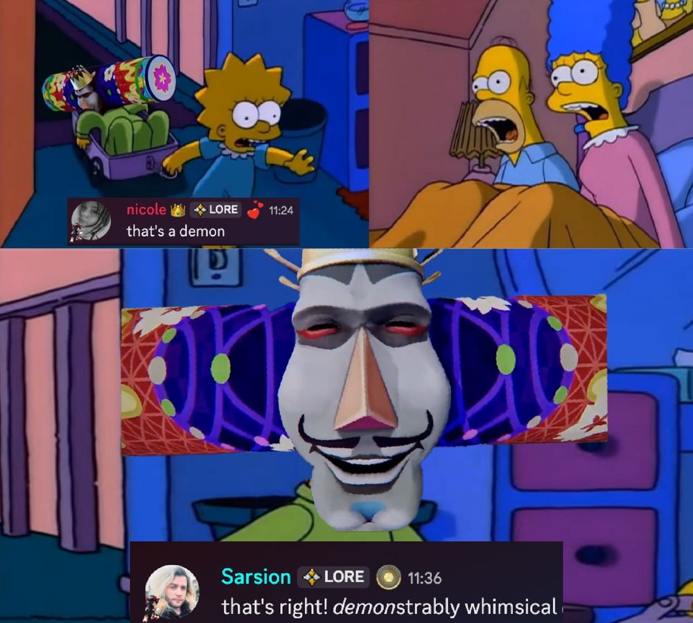 [Mom, Dad, Bart's Dead meme format]
Panel 1: 
Lisa: barges in room: "that's a demon"

Panel 2:
[Homer and Marge Simpson scream in shock]

Panel 3:
Bart, as the King of the Cosmos from Katamari Damacy:
"that's right! demonstrably whimsical" with emphasis on "demon".