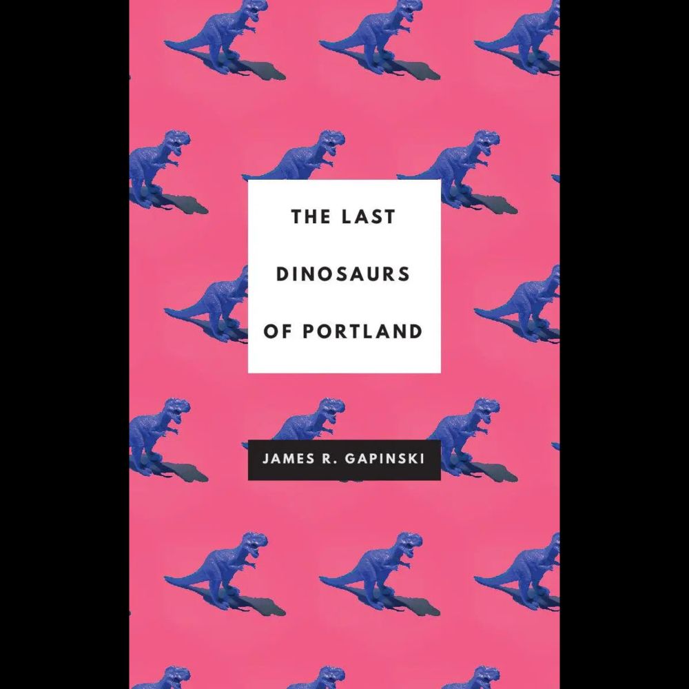 The Last Dinosaurs of Portland, by James R. Gapinski