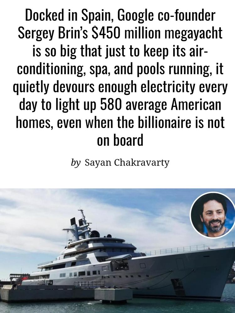 Docked in Spain, Google co-founder Sergey Brin’s $450 million megayacht is so big that just to keep its air-conditioning, spa, and pools running, it quietly devours enough electricity every day to light up 580 average American homes, even when the billionaire is not on board