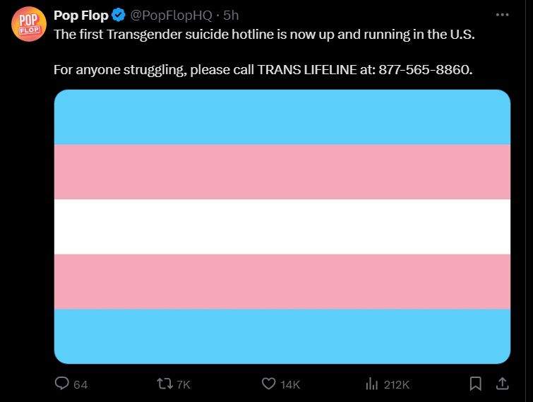 A tweet from Pop Flop: "The first Transgender suicide hotline is now up and running in the U.S.

For anyone struggling, please call TRANS LIFELINE at: 877-565-8860"
