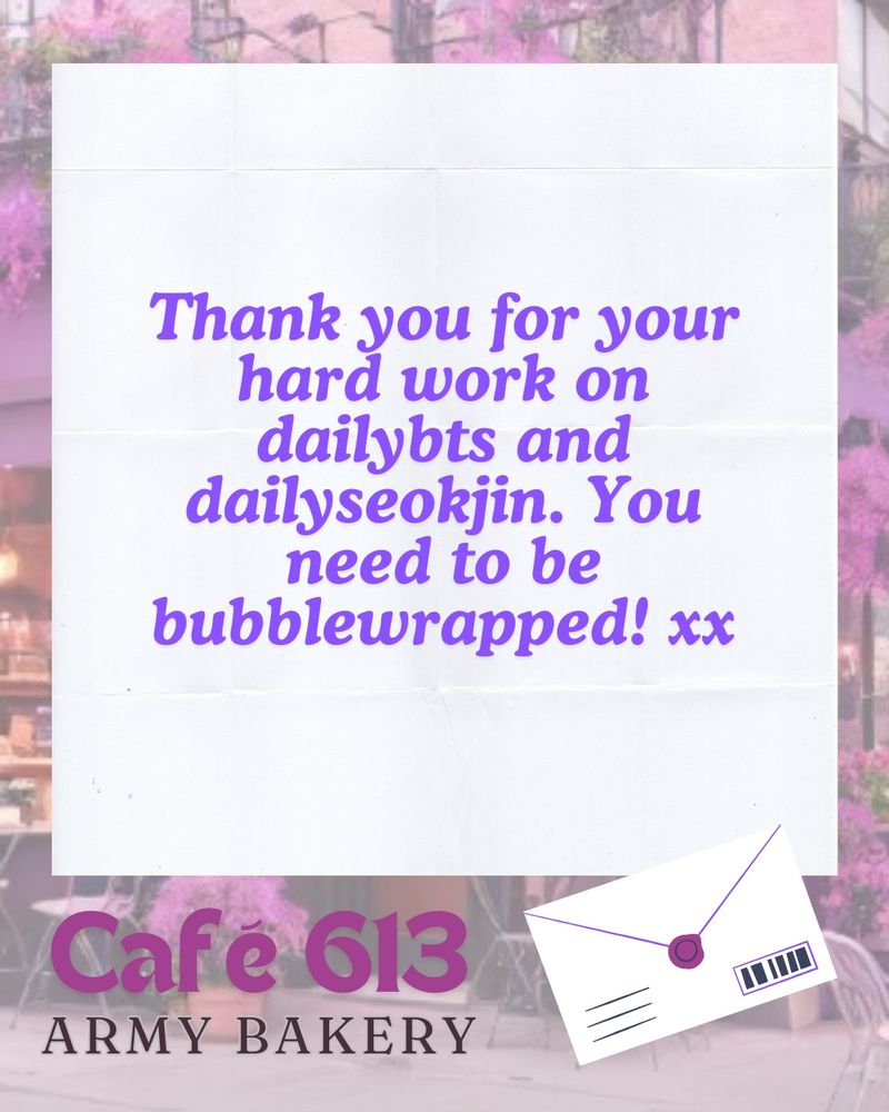 Thank you for your hard work on dailybts and dailyseokjin. You need to be
bubblewrapped! Xx
Cafe 613
ARMY BAKERY