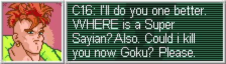 A super nintendo version of Android 16 with thr following text written next to him.

C16: I'll do you one better.
WHERE is a Super Sayian?Also. Could i kill you now Goku? Please.