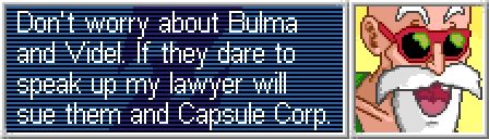 A picture of a mean looking master roshi.
Next to him is a Text:

Don't worry about Bulma and Videl. If they dare to speak up my lawyer will sue them and Capsule Corp.