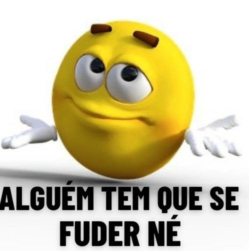 Meme com um emoji levantando as mão em desdenho com um texto abaixo escrito "alguém tem que se fuder né"