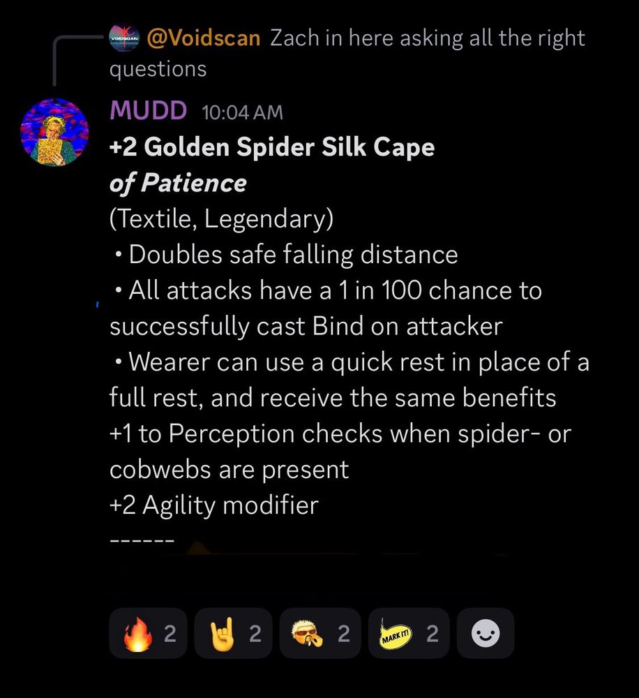 Screenshot: 
**+2 Golden Spider Silk Cape
*of Patience***
(Textile, Legendary)
 • Doubles safe falling distance
 • All attacks have a 1 in 100 chance to successfully cast Bind on attacker
 • Wearer can use a quick rest in place of a full rest, and receive the same benefits
+1 to Perception checks when spider- or cobwebs are present
+2 Agility modifier