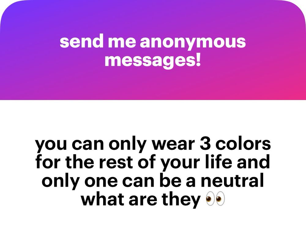 send me anonymous messages.
you can only wear 3 colors for the rest of your life and only one can be a neutral what are they•