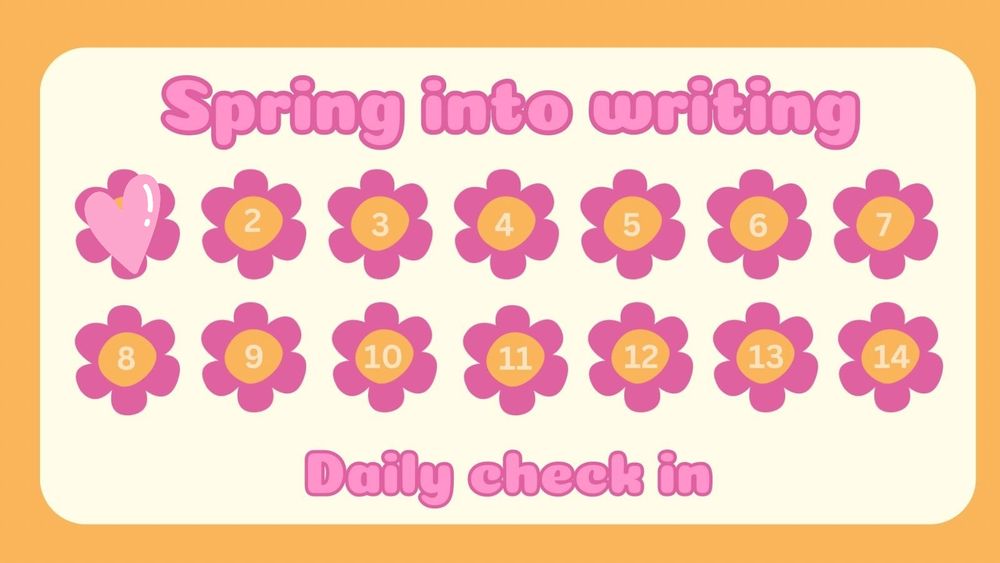A tracking card with pink and orange daisies numbered 1 through 14.
Header: Spring into writing, daily check in.
The 1 on the first daisy is blocked out with a pink heart.