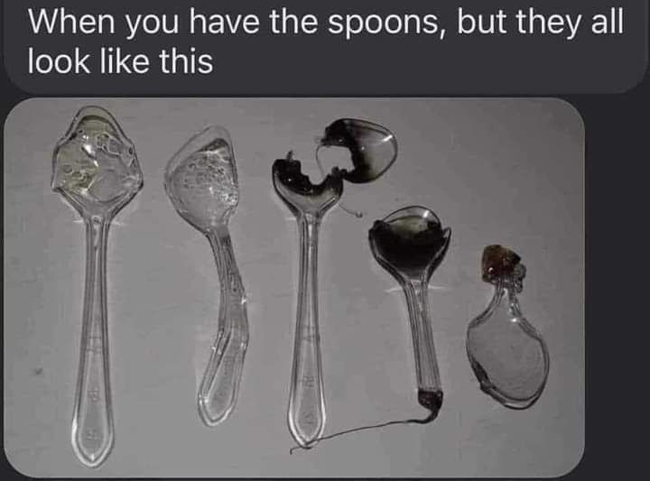 Text: When you have the spoons, but they all look like this

Darunter 5 zerbrochene, angekokelte und defekte Löffel