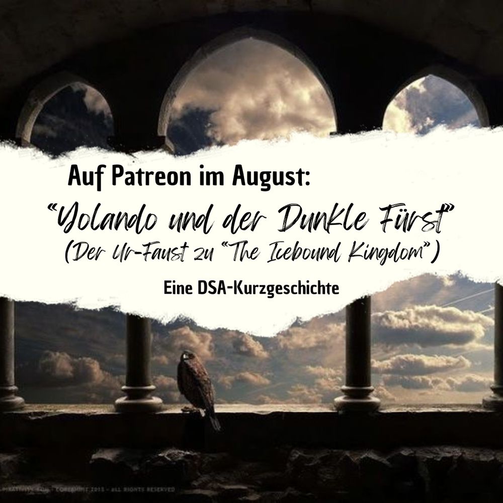 Eine Grafik mit einem gotischen Fenster, in dem ein Falke sitzt, darüber steht in einem Ausschnitt, der wir abgerissenes Papier aussieht "Auf Patreon im August: "Yolando und der Dunkle Fürst" (Der Ur-Faust zu "The Icebound Kingdom") Eine DSA-Kurzgeschichte."