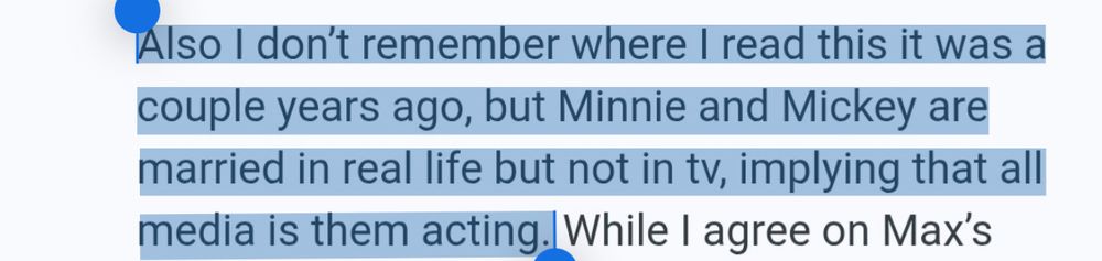 Also I don't remember where I read this it was a couple years ago, but Minnie and Mickey are married in real life but not in tv, implying that all media is them acting.