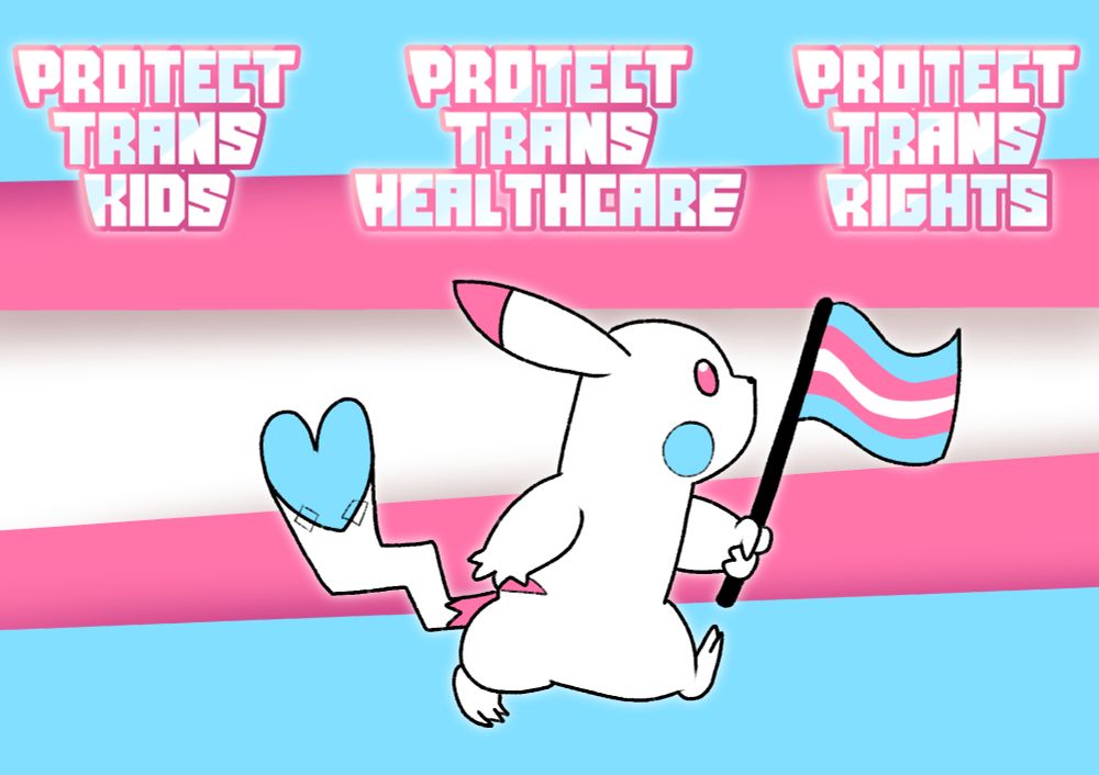 An illustration of Pikachu colored like the trans flag, with a blue heart taped to her tail and carrying a trans flag. The background is a trans flag and the text above reads "Protect Trans Kids. Protect Trans Healthcare. Protect Trans Rights."