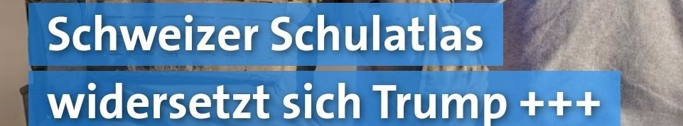 Headline "Schweizer Schulatlas widersetzt sich Trump"