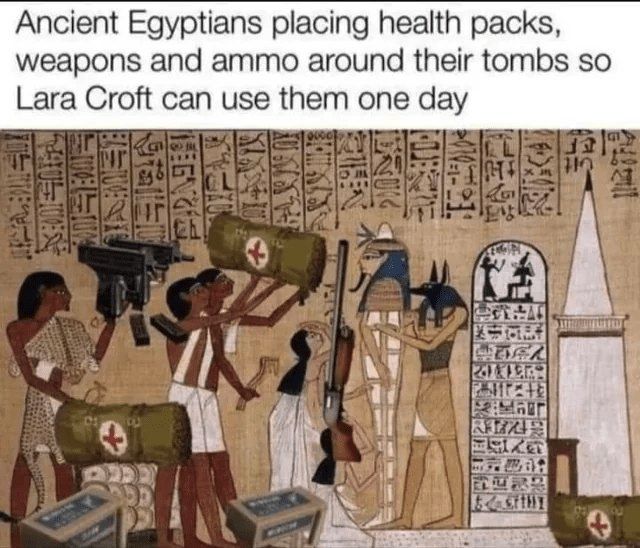 Ancient Egyptians placing health packs, weapons and ammo around their tombs so Lara Croft can use them one day.