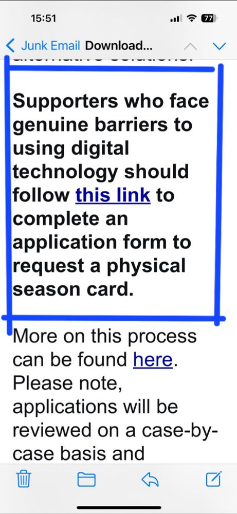 A screenshot showing a highlighted section on an email stating the following text:
Supporters who face genuine barriers to using digital technology should follow this link and complete an application form to request a physical season card.