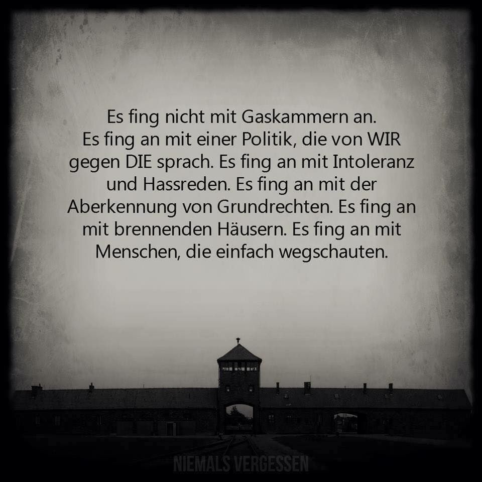Bild KZ Auschwitz, Text im Bild: "Es fing nicht mit Gaskammern an. Es fing an mit einer Politik, die von WIR gegen DIE sprach. Es fing an mit Intolleranz und Hassreden. Es fing an mit der Abererkennung von Grundrechten. Es fing an mit brennenden Häusern. Es fing an mit Menschen die wegschauten."