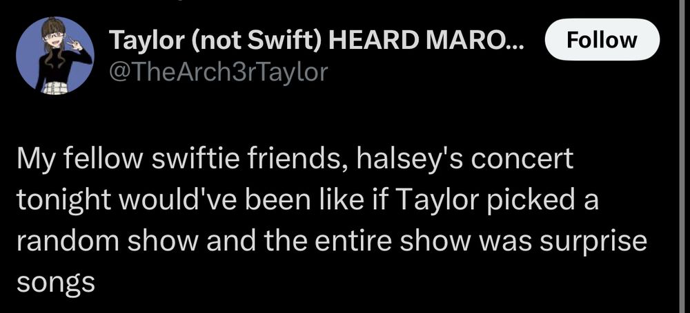 screenshot of a tweet by TheArch3rTaylor that reads “My fellow swiftie friends, halsey's concert tonight would've been like if Taylor picked a random show and the entire show was surprise songs”