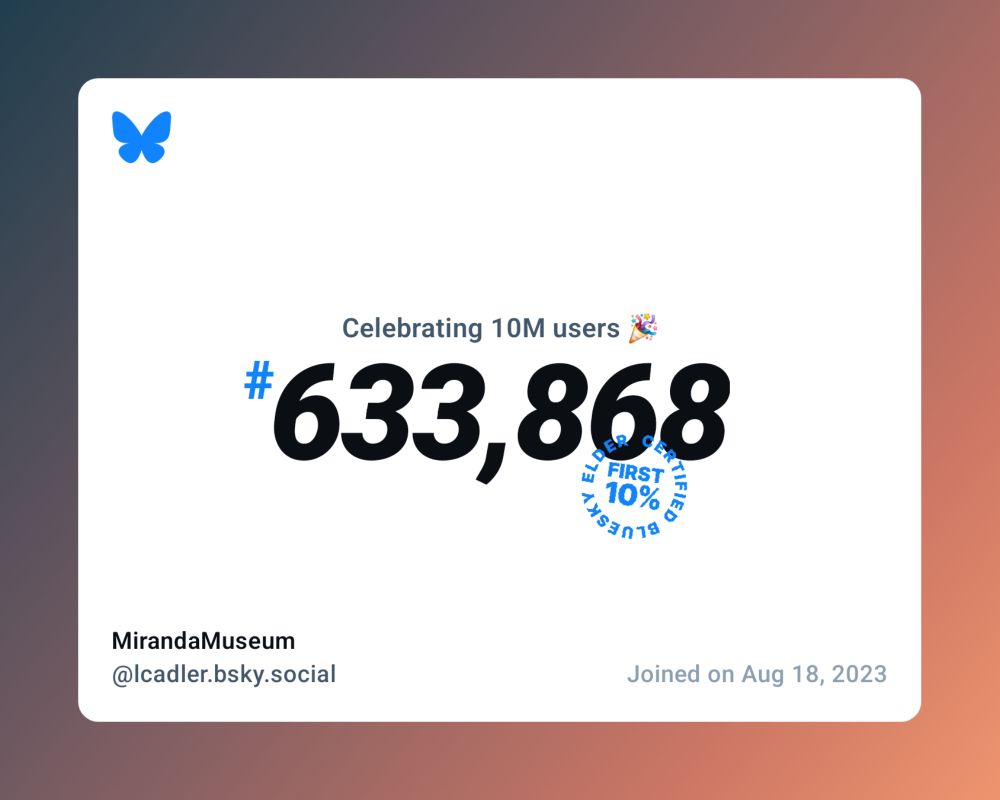 A virtual certificate with text "Celebrating 10M users on Bluesky, #633,868, MirandaMuseum ‪@lcadler.bsky.social‬, joined on Aug 18, 2023"