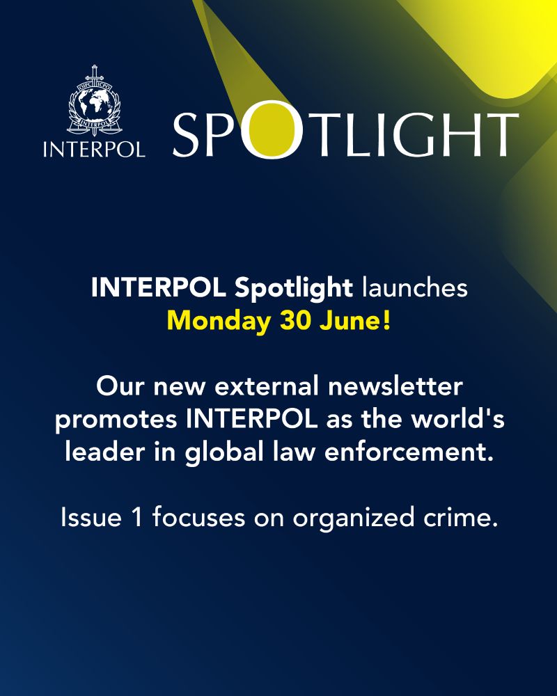 Quote card with the logo of INTERPOL's new newsletter.
Text on screen:
INTERPOL Spotlight launches Monday 30 June! Our new external newsletter promotes INTERPOL as the world's leader in global law enforcement. Issue 1 focuses on organized crime.