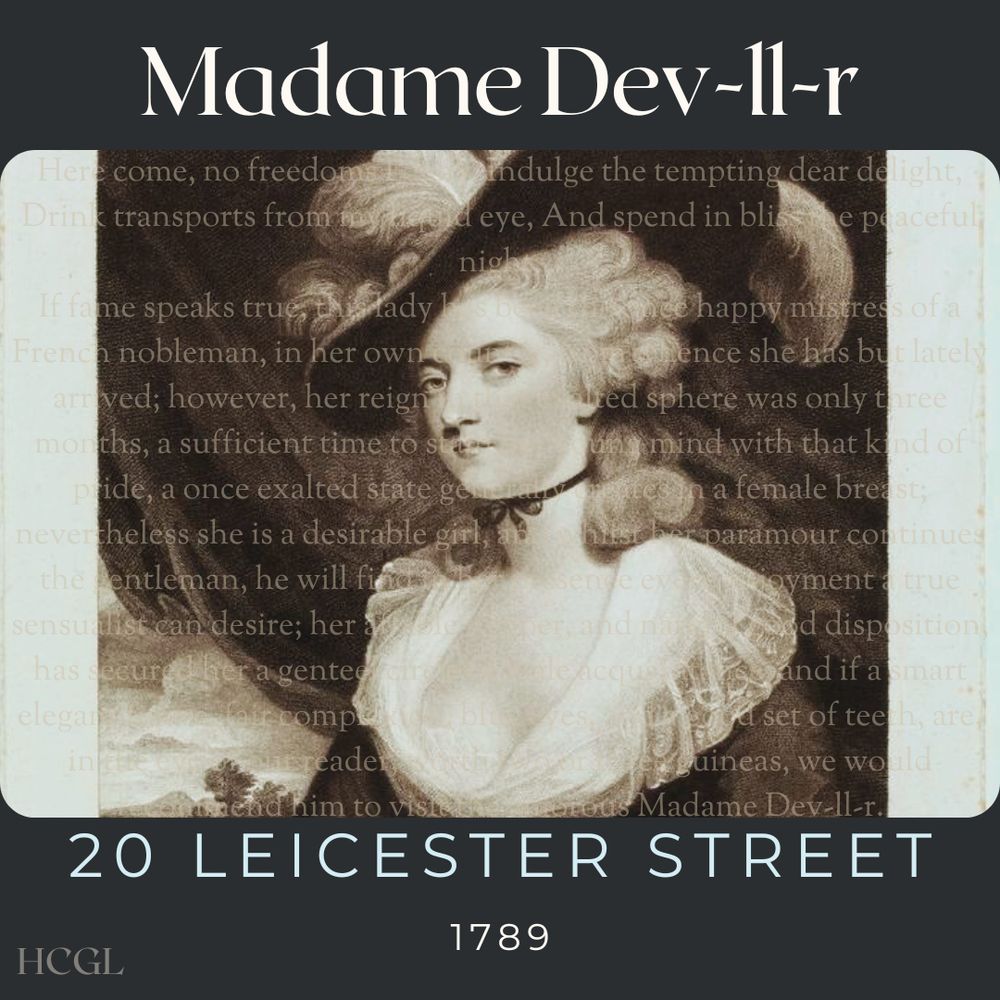 [1788 Edition] Madame Dev-ll-r, 20 Leicester Street, Golden Square.
-----
Here come, no freedoms I deny, Indulge the tempting dear delight, Drink transports from my liquid eye, And spend in bliss the peaceful night.
If fame speaks true, this lady has been the once happy mistress of a French nobleman, in her own country, from whence she has but lately arrived; however, her reign in that exalted sphere was only  three months, a sufficient time to stain her young mind with that kind of pride, a once exalted state generally creates in a female breast; nevertheless she is a desirable girl, and whilst her paramour continues the gentleman, he will find in her presence every enjoyment a true sensualist can desire; her affable temper, and natural good disposition, has secured her a genteel circle of male acquaintance, and if a smart elegant figure, fair complexion, blue eyes, and a good set of teeth, are, in the eye of our reader, worth two or three guineas, we would recommend him to visit the amorous Madame Dev-ll-r.
----- 
Images: Mrs Robinson – Sir Joshua Reynolds (1785), A Harlot’s Progress [Plate 4]– William Hogarth (1731), A faut esperer q'eu se jeu la finira bentot – Anonymous (1789), La chute du despotisme. The downfall of despotism - Frederick George Byron (1789)
