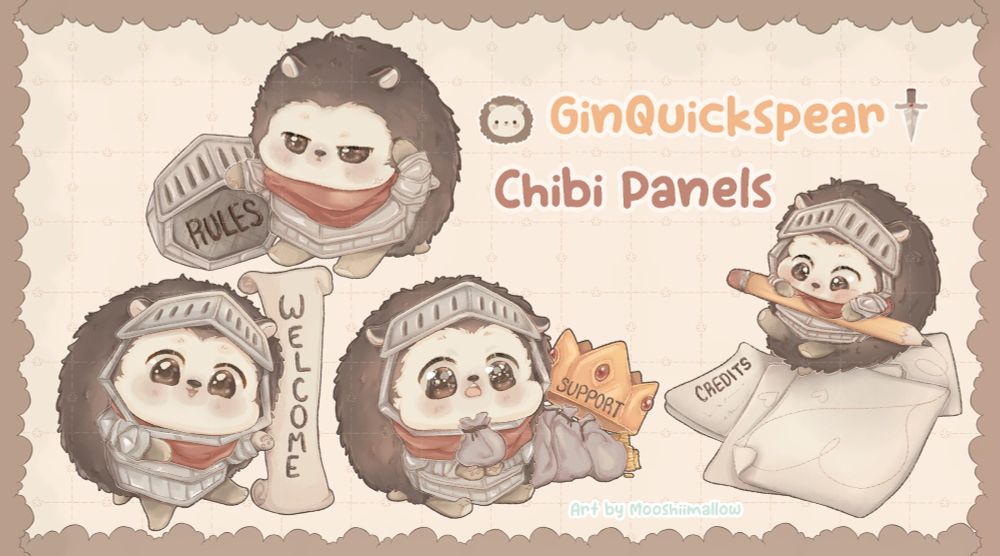 A twitch panel showcase is shown with four hedgehog drawings in metal armour. From bottom to right there is a hedgehog smiling and pointing to a paper scroll reading "welcome," above there is a hedgehog turning to the left whilst holding a helmet with the word "rules" inside. Next to them is a hedgehog with a 'wow' expression holding a money bag with more money bags and a crown to the right. The last hedgehog holds onto a pencil tightly and sits onto a few papers with one reading "credits." The words "GinQuickspear Chibi Panels" are located at the top right of the showcase. On the bottom it reads "art by Mooshiimallow."