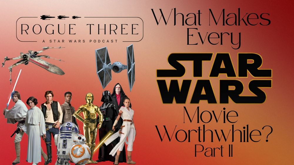 A set of characters from the Original Trilogy and Sequel Trilogy of Star Wars. Text, which says “Rogue Three: A Star Wars Podcast” and “What Makes Every Star Wars Movie Worthwhile Part II”
