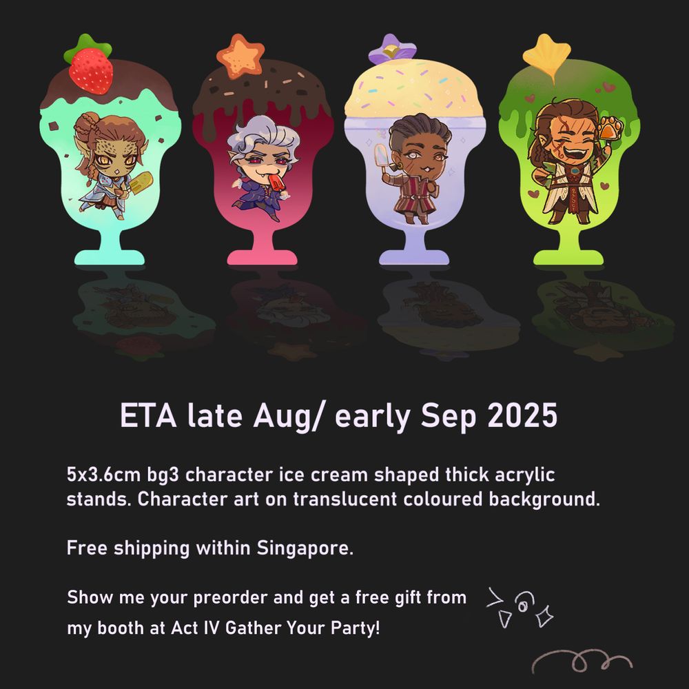 mockups of Laezel, Astarion, Wyll, and Halsin acrylic stand on a black background. 

Text: ETA late Aug/ early Sep 2025
5x3.6cm BG3 character ice cream shaped thick acrylic stands. Character art on translucent coloured bg.

Free shipping within Signapore. 

Show me your preorder and get a free gift from my booth at Act IV Gather Your Party!