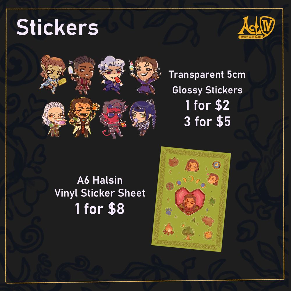 Act IV Logo and the heading "Stickers" in grey-white.
Images of my BG3 companion chibi ice cream art lined up.
Image of my Halsin-themed sticker sheet.
Text: Transparent 5cm Glossy Stickers // 1 for $2, 3 for $5
A6 Halsin Vinyl Sticker Sheet // 1 for $8