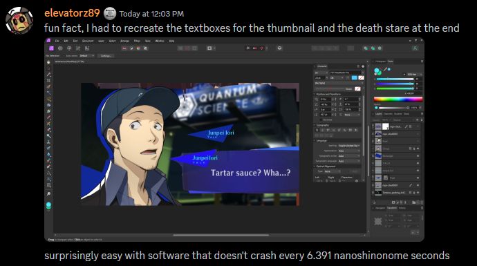 A discord message reading: "fun fact, I had to recreate the textboxes for the thumbnail and the death stare at the end. surprisingly easy with software that doesn't crash every 6.391 nanoshinome seconds."

The attached image is a screenshot of Affinity Photo, showing a recreated character name display above the one in-game.